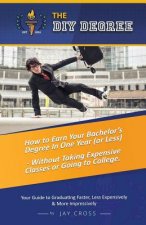 Do It Yourself Degree: How To Earn Your Bachelor's Degree In One Year Or Less, For Under $10,000 - Without Classes, Homework Or Student Loans
