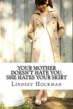 Your Mother Doesn't Hate You, She Hates Your Skirt: An Imperfect Daughter's Slanted Musings