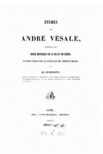 Études Sur André Vésale, Précédées d'Une Notice Historique Sur Sa Vie Et Ses Écrits