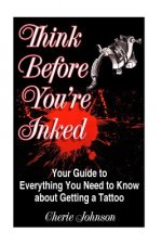 Think Before You're Inked: Your Guide to Everything You Need to Know About Getting A Tattoo