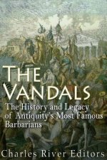 The Vandals: The History and Legacy of Antiquity's Most Famous Barbarians