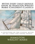 Myths every child should know. by Hamilton Wright Mabie (Children's Classics): a selection of the classic myths of all times for young people