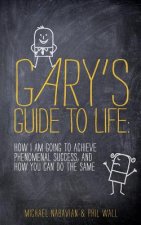 Gary's Guide to Life: How I Am Going to Achieve Phenomenal Success, and How You Can Do the Same