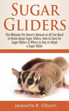 Sugar Gliders: The Ultimate Pet Owner's Manual on All You Need to Know about Sugar Gliders, How to Care for Sugar Gliders & Where to