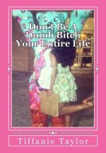 Don't Be A Dumb Bitch Your Entire Life: My story and guide to help you avoid this epidemic