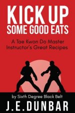 Kick Up Some Good Eats: A Tae Kwon Do Master Instructor's Great Recipes