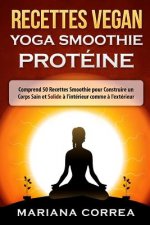 RECETTES VEGAN YOGA Smoothie PROTEINE: Comprend 50 Recettes Smoothie pour Construire un Corps Sain et Solide a l'interieur comme a l'exterieur