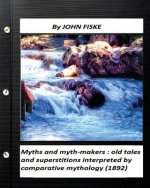 Myths and myth-makers: (1872) by John Fiske (World's Classics): old tales and superstitions interpreted by comparative mythology