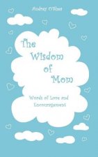The Wisdom of Mom: Words of Love and Encouragement