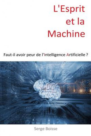 L'esprit et la Machine: Faut-il avoir peur de l'Intelligence Artificielle ?