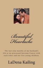 Beautiful Heartache: The last nine months of my husband's life as we processed Sarcoma Cancer and love of God, each other, our children and