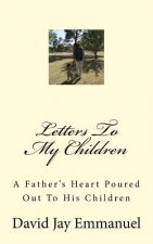 Letters To My Children: A Father's Heart Poured Out To His Children