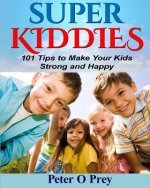 Superkiddies: 101 Tips To Raise Strong and Happy Kids