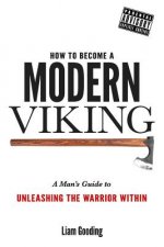 How To Become A Modern Viking: A Man's Guide To Unleashing The Warrior Within