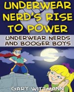 Underwear Nerd's Rise To Power: Underwear Nerd and the Booger Boys Book 3