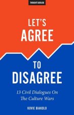 Let's Agree To Disagree: 13 Civil Dialogues On The Culture Wars