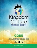 Kingdom Culture School of Ministry Core: Shifting Mindsets and Transforming Culture Through Biblically Based, Experiential Learning