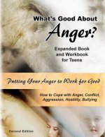 What's Good About Anger? Expanded Book & Workbook for Teens: How to Cope with Anger, Conflict, Aggression, Hostility & Bullying (Second Edition)
