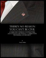There's No Reason You Can't Be Civil: A Guide for Veterans, Contractors, and Civilians for Finding a Career with the Federal Government.