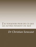 J'ai toujours peur de ce que les autres pensent de moi: Comment faire pour acquerir la facon de penser de ce qui n'ont pas ou n'ont plus cette crainte