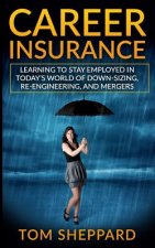 Career Insurance: Learning to Stay Employed in Today's World of Down-Sizing, Re-Engineering, and Mergers