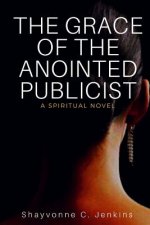 The Grace Of The Anointed Publicist: A Spiritual Novel