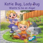 Katie Bug, Lady Bug Wants to be an Angel: Children's Book: A Funny, Rhyming Bedtime Story - Picture Book/Beginner Reader About Being a Good Person. Ag