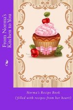 From Norma's Kitchen to You: Norma's Recipe Book (filled with recipes from her heart)
