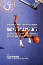 The Quick 15 Minute Meditation Guide for Basketball Parents: The Parents' Guide to Teaching Your Kids Meditation to Enhance Their Performance by Contr