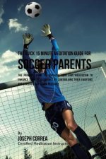 The Quick 15 Minute Meditation Guide for Soccer Parents: The Parents' Guide to Teaching Your Kids Meditation to Enhance Their Performance by Controlli