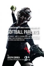 The Fundamental 15 Minute Meditation Guide for Softball Parents: The Parents' Guide to Teaching Your Kids Meditation to Enhance Their Performance by C