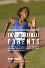 The Fundamental 15 Minute Meditation Guide for Track and Field Parents: The Parents' Guide to Teaching Your Kids Meditation to Enhance Their Performan