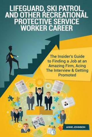 Lifeguard, Ski Patrol, and Other Recreational Protective Service Worker Career (: The Insider's Guide to Finding a Job at an Amazing Firm, Acing the Interview & Getting Promoted