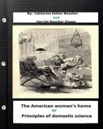 The American woman's home, or, Principles of domestic science (Original Classics