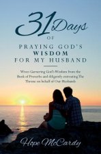 31 Days of Praying God's Wisdom for My Husband: Wives Garnering God's Wisdom from the Book of Proverbs and diligently entreating The Throne on behalf