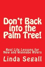 Don't Back into the Palm Tree: Real Life Lessons for New and Wannabe RVers