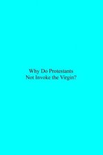 Why Do Protestants Not Invoke the Virgin?