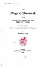 The siege of Savannah, by the combined American and French Forces, under the command of Gen. Lincoln, and the Count d'Estaing, in the autumn of 1779