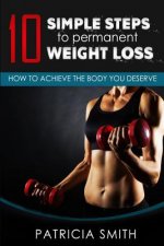 Ten Simple Steps to Permanent Weight Loss: How to Achieve the Body You Deserve