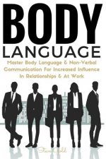 Body Language: Master Body Language & Non-Verbal Communication For Increased Influence In Relationships & At Work