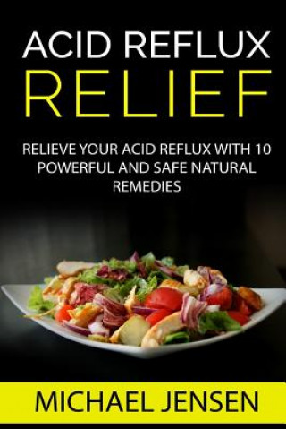 Acid Reflux Relief: Relieve your Acid Reflux with 10 Powerful and Safe Natural Remedies