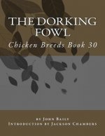 The Dorking Fowl: Chicken Breeds Book 30