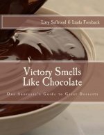Victory Smells Like Chocolate: One Anorexic's Guide to Great Desserts