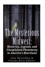 The Mysterious Midwest: Mysteries, Legends, and Unexplained Phenomena in America's Heartland