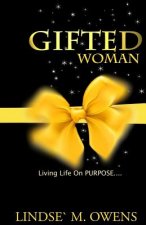 Gifted Woman: Understanding Who You Are As A Woman And Using Your Gifts to Live Life on Purpose!