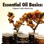 Essential Oil Basics: A Beginner's Guide to Natural Living