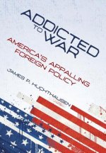 Addicted to War: America's Appalling Foreign Policy