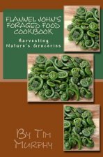 Flannel John's Foraged Food Cookbook: Harvesting Nature's Groceries