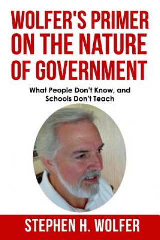 Wolfer's Primer on the Nature of Government: What People don't Know and Schools don't Teach