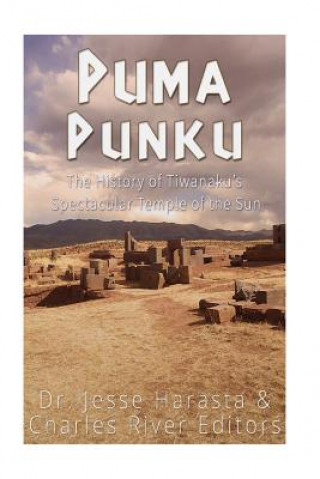 Puma Punku: The History of Tiwanaku's Spectacular Temple of the Sun
